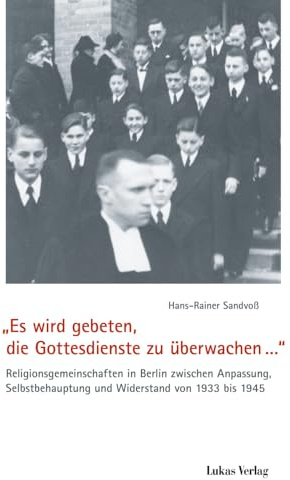 „Es wird gebeten, die Gottesdienste zu überwachen…“: Religionsgemeinschaften in Berlin zwischen Anpassung, Selbstbehauptung und Widerstand von 1933 bis 1945