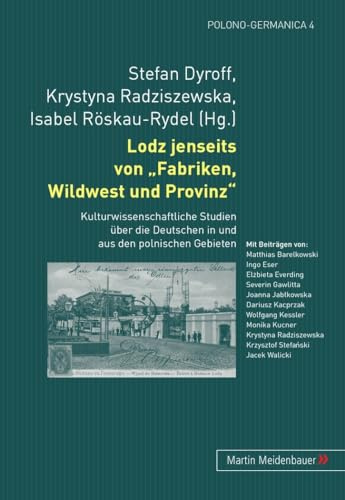 Lodz jenseits von Fabriken, Wildwest und Provinz: Kulturwissenschaftliche Studien ueber die Deutschen in und aus den polnischen Gebieten (Polono-Germanica, Band 4)