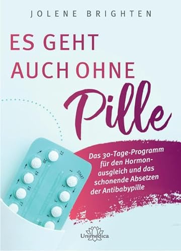 Es geht auch ohne Pille: Das 30-Tage-Programm für den Hormonausgleich und das schonende Absetzen der Antibabypille