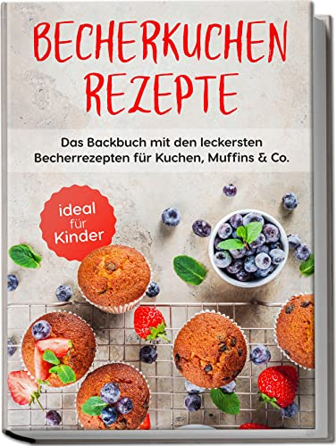 Becherkuchen Rezepte: Das Backbuch mit den leckersten Becherrezepten für Kuchen, Muffins & Co. | ideal für Kinder