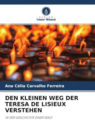 DEN KLEINEN WEG DER TERESA DE LISIEUX VERSTEHEN: IN DER GESCHICHTE EINER SEELE