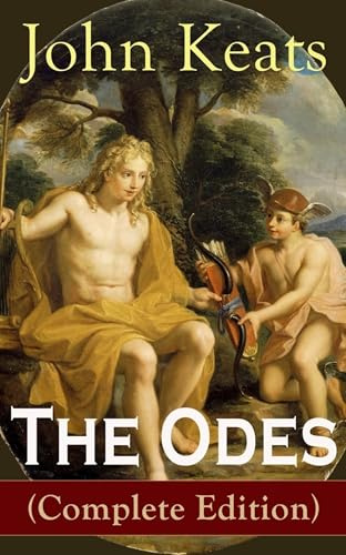 The Odes (Complete Edition): Ode on a Grecian Urn + Ode to a Nightingale + Ode to Apollo + Ode to Indolence + Ode to Psyche + Ode to Fanny + Ode to Melancholy