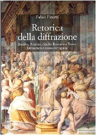 Retorica della diffrazione. Bembo, Aretino, Giulio Romano e Tasso: letteratura e scena cortigiana
