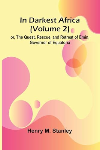 In Darkest Africa (Volume 2); Or, The Quest, Rescue, And Retreat Of Emin, Governor Of Equatoria