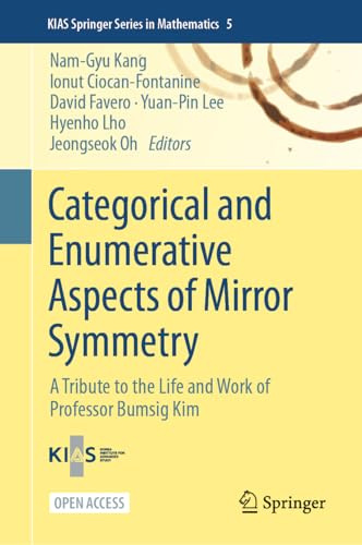 Categorical and Enumerative Aspects of Mirror Symmetry: A Tribute to the Life and Work of Professor Bumsig Kim (KIAS Springer Series in Mathematics, 5)