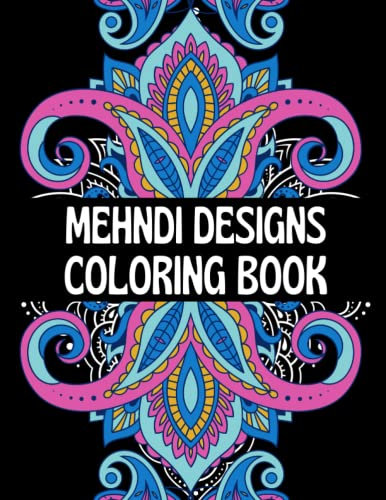 Mehndi Designs Coloring Book: A Book Created to Provide Kids and Adults with a Way to Relax and Have Fun Coloring