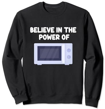 Believe In The Power Of Microwave Oven Cook Heating Food Sweatshirt