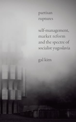 Partisan Ruptures: Self-Management, Market Reform and the Spectre of Socialist Yugoslavia