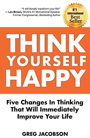 Think Yourself Happy: Five Changes in Thinking That Will Immediately Improve Your Life