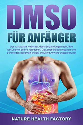 DMSO für Anfänger: Das wirkvollste Heilmittel, dass Entzündungen heilt, Ihre Gesundheit enorm verbessert, Gewebeschäden repariert und Schmerzen dauerhaft lindert! Inklusive Anwendungsanleitung!