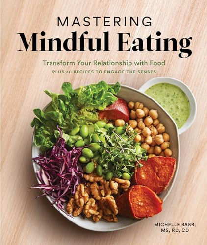 Mastering Mindful Eating: Transform Your Relationship with Food, Plus 30 Recipes to Engage the Senses (Anti-Inflammatory Michelle Babb)
