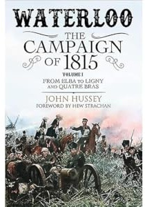 Waterloo: The Campaign of 1815: Volume I: From Elba to Ligny and Quatre Bras