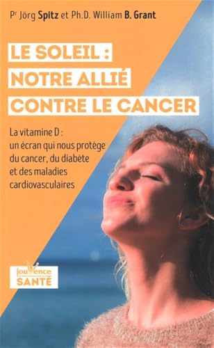 Le soleil : Notre allié contre le cancer: La vitamine D : un écran qui nous protège du cancer, du diabète, des maladies