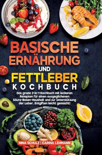 Basische Ernährung und Fettleber Kochbuch: Das große 2-in-1-Kochbuch mit leckeren Rezepten für einen ausgeglichenen Säure-Basen-Haushalt und zur Unterstützung der Leber. Entgiften leicht gemacht!