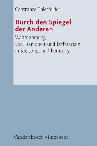 Durch den Spiegel der Anderen: Wahrnehmung von Fremdheit und Differenz in Seelsorge und Beratung (Arbeiten zur Pastoraltheologie, Liturgik und Hymnologie, Band 50)