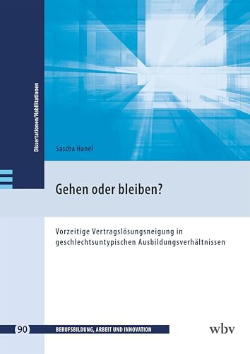 Gehen oder bleiben?: Vorzeitige Vertragslösungsneigung in geschlechtsuntypischen Ausbildungsverhältnissen (Berufsbildung, Arbeit und Innovation - Dissertationen und Habilitationen)