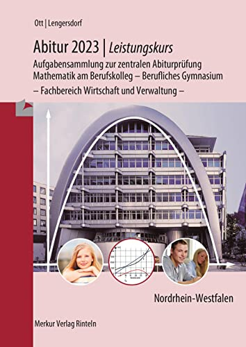 Abitur 2023 - Leistungskurs - Aufgabensammlung zur zentralen Abiturprüfung: Mathematik am Berufskolleg - Berufliches Gymnasium - Fachbereich Wirtschaft und Verwaltung -