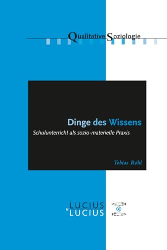Dinge des Wissens: Schulunterricht als sozio-materielle Praxis (Qualitative Soziologie, 16, Band 16)