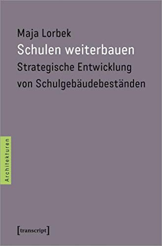 Schulen weiterbauen: Strategische Entwicklung von Schulgebäudebeständen (Architekturen, Bd. 46)