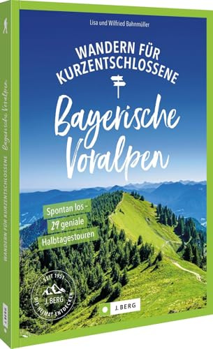 Wandern für Kurzentschlossene Bayerische Voralpen: Spontan los – 29 geniale Halbtagestouren