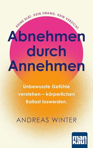 Abnehmen durch Annehmen. Unbewusste Gefühle verstehen – körperlichen Ballast loswerden: Keine Diät. Kein Zwang. Kein Verzicht. Inklusive „Zehn-Tage-Abnehm-Offensive“