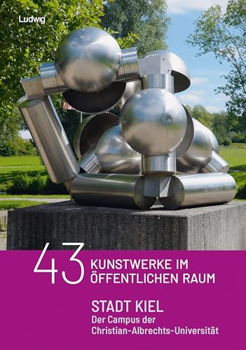 43 Kunstobjekte im öffentlichen Raum: Stadt Kiel – Der Campus der Christian - Albrechts - Universität (Kunst im öffentlichen Raum in Schleswig-Holstein)