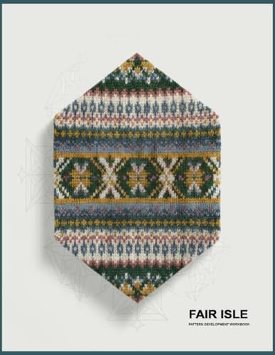 Fair Isle Pattern Development Workbook: Templates for Designing Motifs, Arranging Symmetrical Bands, Coordinating Intricate Repeats, Establishing ... That Enhances Numerous Crafted Creation