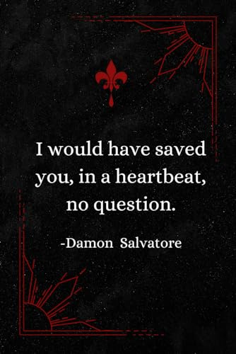 I would have saved you, in a heartbeat, no question.| Damon Salvatore | TVD Notebook: Journal/Diary 120p 6x9