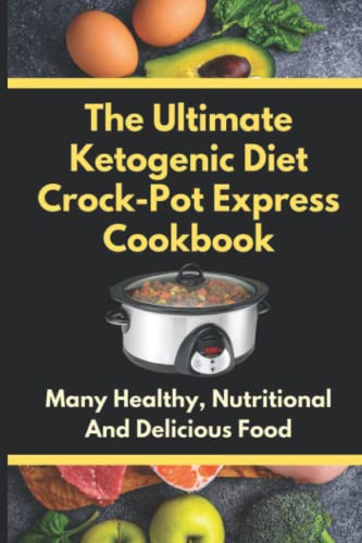 The Ultimate Ketogenic Diet Crock-Pot Express Cookbook: Many Healthy, Nutritional And Delicious Food