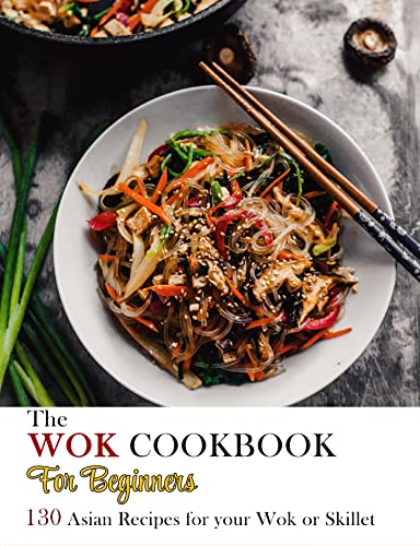 The Wok Cookbook For Beginners: 130 Asian Recipes for your Wok or Skillet
