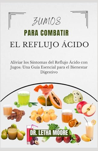 Zumos para Combatir el Reflujo Ácido: Aliviar los Síntomas del Reflujo Ácido con Jugos:Una Guía Esencial para el Bienestar Digestivo (Alivio del Reflujo)