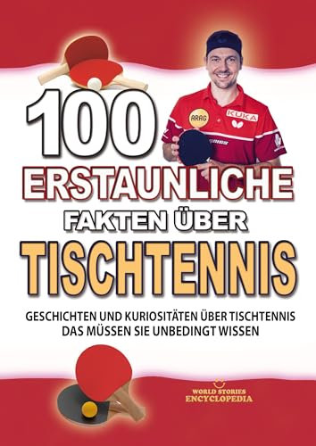 100 ERSTAUNLICHE FAKTEN ÜBER TISCHTENNIS: Geschichten Und Kuriositäten Über Tischtennis Das Müssen Sie Unbedingt Wissen (ERSTAUNLICHE FAKTEN GESCHICHTEN UND KURIOSITÄTEN)
