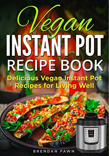 Vegan Instant Pot Recipe Book: Delicious Vegan Instant Pot Recipes for Living Well: 8 (Instant Pot Vegan Cooking)