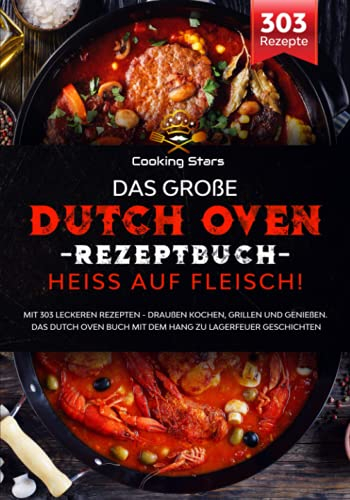 Das große Dutch Oven Rezeptbuch - Heiss auf Fleisch!: Mit 303 leckeren Rezepten - Draußen kochen, grillen und genießen. Das Dutch Oven Buch mit dem Hang zu Lagerfeuer Geschichten