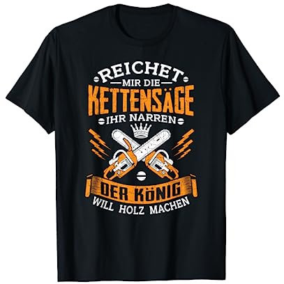 Reichet Mir Die Kettensäge Der König Will Holz Machen Shirt T-Shirt