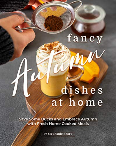Fancy Autumn Dishes at Home: Save Some Bucks and Embrace Autumn with Fresh Home Cooked Meals (English Edition)