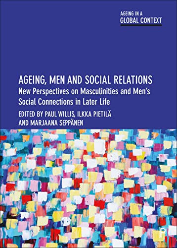 Ageing, Men and Social Relations: New Perspectives on Masculinities and Men’s Social Connections in Later Life (Ageing in a Global Context)