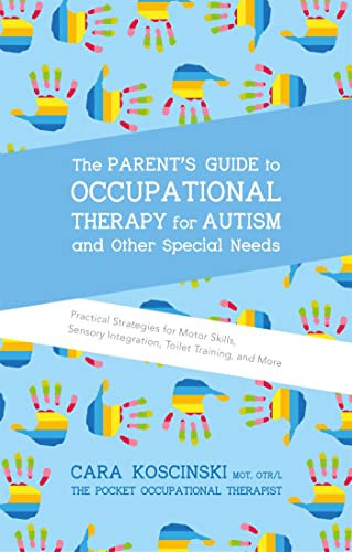 The Parent's Guide to Occupational Therapy for Autism and Special Needs: Practical Strategies for Motor Skills, Sensory Integration, Toilet Training, and More