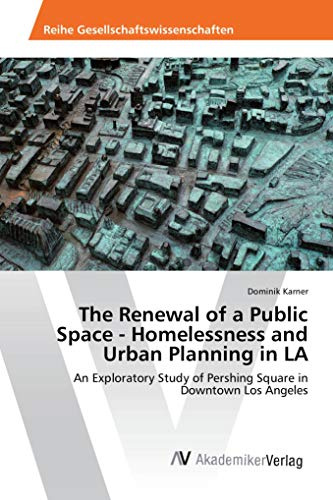 The Renewal of a Public Space - Homelessness and Urban Planning in LA: An Exploratory Study of Pershing Square in Downtown Los Angeles