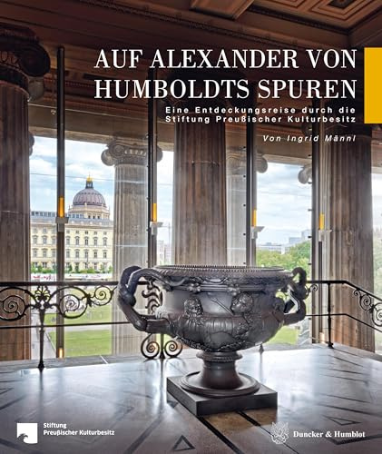Auf Alexander von Humboldts Spuren: Eine Entdeckungsreise durch die Stiftung Preußischer Kulturbesitz (Veröffentlichungen aus den Archiven Preußischer Kulturbesitz. Quellen, Band 77)