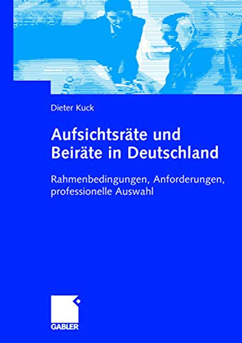 Aufsichtsräte und Beiräte in Deutschland: Rahmenbedingungen, Anforderungen, professionelle Auswahl