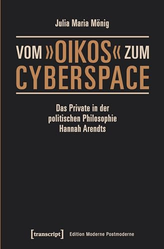 Vom »oikos« zum Cyberspace: Das Private in der politischen Philosophie Hannah Arendts (Edition Moderne Postmoderne)