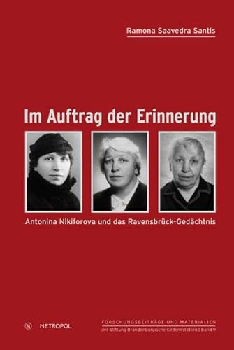 Im Auftrag der Erinnerung: Antonina Nikiforova und das Ravensbrück-Gedächtnis (Reihe Forschungsbeiträge und Materialien der Stiftung Brandenburgische Gedenkstätten)