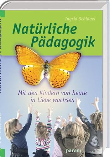 Natürliche Pädagogik: Mit den Kindern von heute in Liebe wachsen