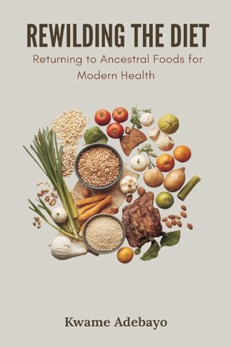 Rewilding the Diet: Returning to Ancestral Foods for Modern Health