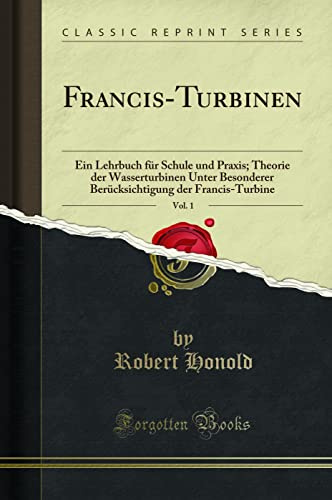 Francis-Turbinen, Vol. 1 (Classic Reprint): Ein Lehrbuch für Schule und Praxis; Theorie der Wasserturbinen Unter Besonderer Berücksichtigung der ... Der Francis-Turbine (Classic Reprint)