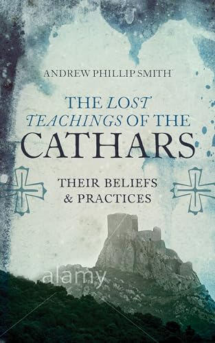 The Lost Teachings of the Cathars: Their Beliefs and Practices (A Detailed Guide to the Cathar Religion)