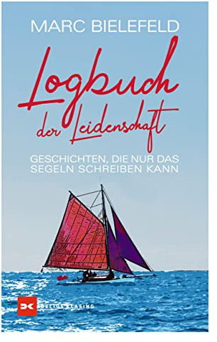 Logbuch der Leidenschaft: Geschichten, die nur das Segeln schreiben kann