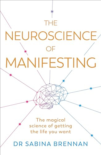 The Neuroscience of Manifesting: The Magical Science of Getting the Life You Want