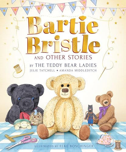 Bartie Bristle and Other Stories: Tales from the Teddy Bear Ladies: Comforting, cosy and classic teddy bear tales to treasure - For readers 4+ - The perfect gift for soft toy collectors